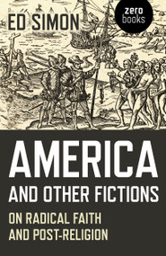 America and Other Fictions (On Radical Faith and Post-Religion) by Ed Simon, 9781785358456