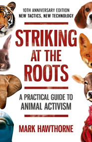 Striking at the Roots: A Practical Guide to Animal Activism (New Tactics, New Technology) by Mark Hawthorne, 9781785358821