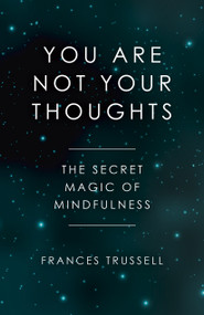 You Are Not Your Thoughts (The Secret Magic of Mindfulness) by Frances Trussell, 9781785358166