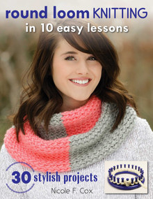 Round Loom Knitting in 10 Easy Lessons (30 Stylish Projects) by Nicole F. Cox, 9780811716499