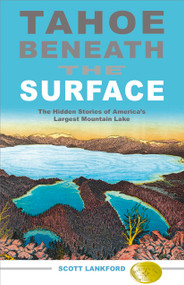 Tahoe Beneath the Surface (The Hidden Stories of America's Largest Mountain Lake) by Scott Lankford, 9781597141390