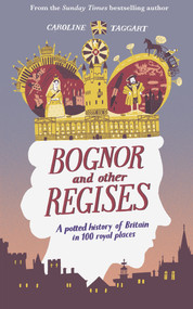 Bognor and Other Regises (A Potted History of Britain in 100 Royal Places) by Caroline Taggart, 9780749579210