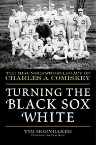 Turning the Black Sox White (The Misunderstood Legacy of Charles A. Comiskey) by Tim Hornbaker, Bob Hoie, 9781683582762