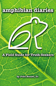 Amphibian Diaries (A Field Guide for Truth-Seekers) by John Hansel Jr., 9781595559654