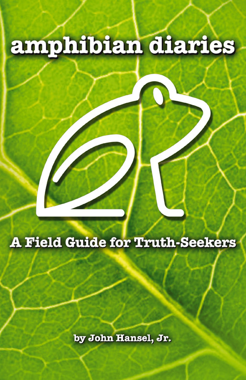 Amphibian Diaries (A Field Guide for Truth-Seekers) by John Hansel Jr., 9781595559654