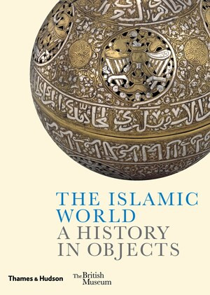The Islamic World (A History in Objects) by Ladan Akbarnia, Venetia Porter, Fahmida Suleman, William Greenwood, Zeina Klink-Hoppe, Amandine Merat, 9780500480403