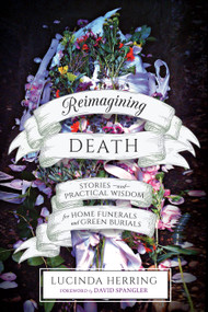 Reimagining Death (Stories and Practical Wisdom for Home Funerals and Green Burials) by Lucinda Herring, David Spangler, 9781623172923