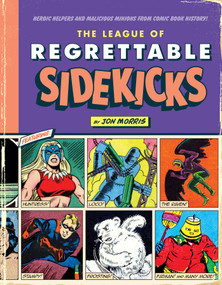 The League of Regrettable Sidekicks (Heroic Helpers from Comic Book History!) by Jon Morris, 9781683690764