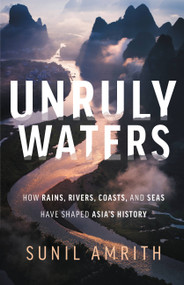 Unruly Waters (How Rains, Rivers, Coasts, and Seas Have Shaped Asia's History) by Sunil Amrith, 9780465097722