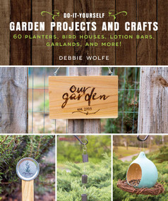 Do-It-Yourself Garden Projects and Crafts (60 Planters, Bird Houses, Lotion Bars, Garlands, and More) by Wolfe Debbie, 9781510737150
