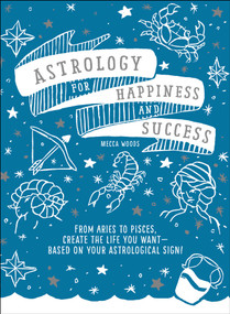 Astrology for Happiness and Success (From Aries to Pisces, Create the Life You Want--Based on Your Astrological Sign!) by Mecca Woods, 9781507207826
