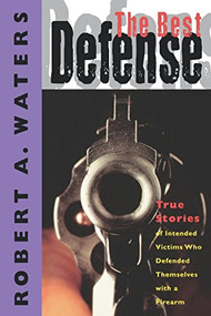 The Best Defense (True Stories of Intended Victims Who Defended Themselves with a Firearm) by Robert A. Waters, 9781888952971