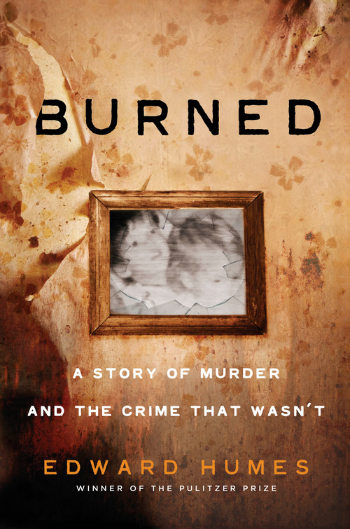 Burned (A Story of Murder and the Crime That Wasn't) by Edward Humes, 9781524742133