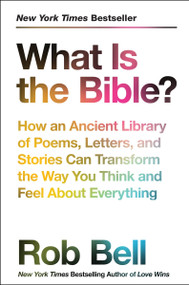 What Is the Bible? (How an Ancient Library of Poems, Letters, and Stories Can Transform the Way You Think and Feel About Everything) - 9780062194275 by Rob Bell, 9780062194275