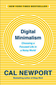 Digital Minimalism (Choosing a Focused Life in a Noisy World) by Cal Newport, 9780525536512