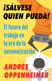 ¡Sálvese quien pueda! / The Robots Are Coming! (El futuro del trabajo en la era de la automatización) (Spanish Edition) by Andres Oppenheimer, 9780525564874