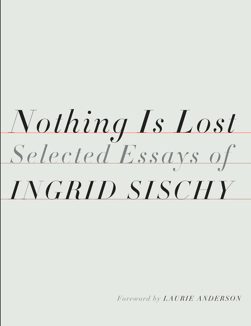 Nothing Is Lost (Selected Essays) by Ingrid Sischy, Laurie Anderson, 9781524732035