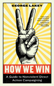How We Win (A Guide to Nonviolent Direct Action Campaigning) by George Lakey, 9781612197531