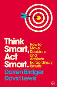 Think Smart, Act Smart (How to Make Decisions and Achieve Extraordinary Results) by Darren Bridger, David Lewis, 9781786781772