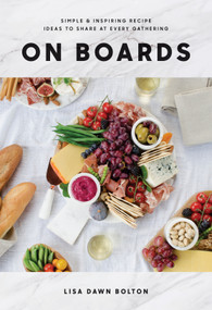 On Boards (Simple & Inspiring Recipe Ideas to Share at Every Gathering: A Cookbook) by Lisa Dawn Bolton, 9780147531148