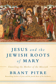 Jesus and the Jewish Roots of Mary (Unveiling the Mother of the Messiah) by Brant James Pitre, 9780525572732