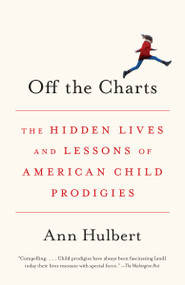 Off the Charts (The Hidden Lives and Lessons of American Child Prodigies) - 9781101971321 by Ann Hulbert, 9781101971321