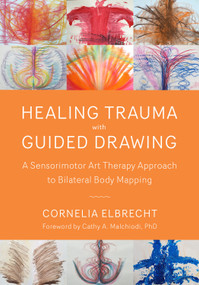 Healing Trauma with Guided Drawing (A Sensorimotor Art Therapy Approach to Bilateral Body Mapping) by Cornelia Elbrecht, Cathy A. Malchiodi, 9781623172763