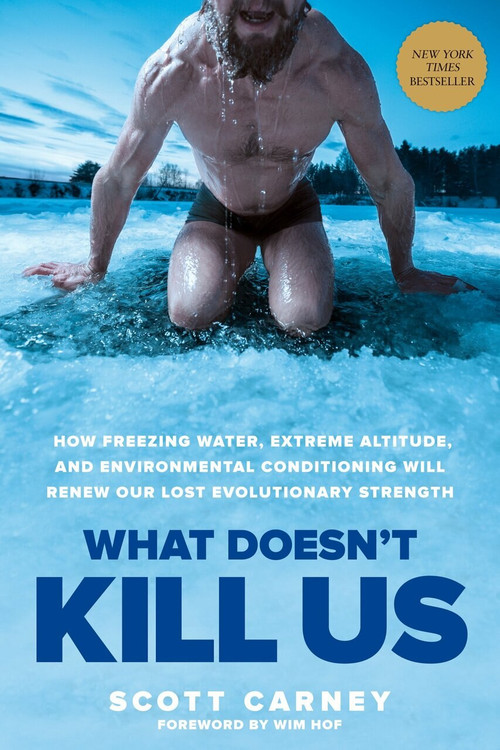 What Doesn't Kill Us (How Freezing Water, Extreme Altitude, and Environmental Conditioning Will Renew Our Lost Evolutionary Strength) by Scott Carney, Wim Hof, 9781635652413