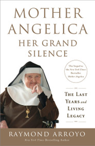 Mother Angelica: Her Grand Silence (The Last Years and Living Legacy) by Raymond Arroyo, 9780770437268