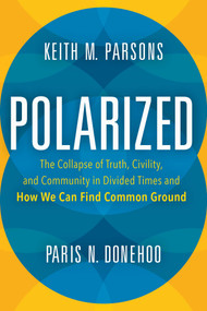 Polarized (The Collapse of Truth, Civility, and Community in Divided Times and How We Can Find Common Ground) by Keith M. Parsons, 9781633884540