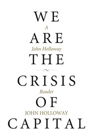 We Are the Crisis of Capital (A John Holloway Reader) by John Holloway, 9781629632254