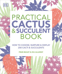 Practical Cactus and Succulent Book (The Definitive Guide to Choosing, Displaying, and Caring for more than 200 Cacti) by Fran Bailey, Zia Allaway, 9781465480354