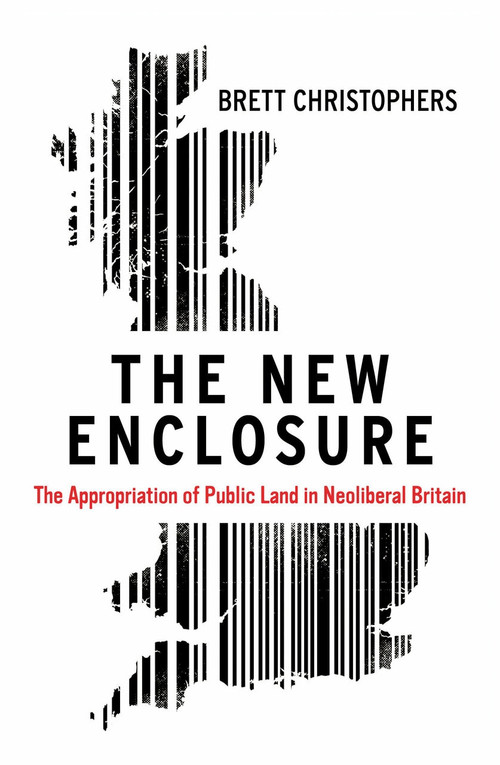 The New Enclosure (The Appropriation of Public Land in Neoliberal Britain) by Brett Chistophers, 9781786631589
