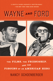 Wayne and Ford (The Films, the Friendship, and the Forging of an American Hero) - 9780307744159 by Nancy Schoenberger, 9780307744159