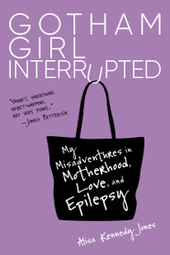 Gotham Girl Interrupted (My Misadventures in Motherhood, Love, and Epilepsy) by Alisa Kennedy Jones, 9781623545284