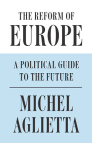 The Reform of Europe (A Political Guide to the Future) by Michel Aglietta, 9781786632548