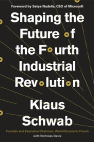 Shaping the Future of the Fourth Industrial Revolution by Klaus Schwab, Nicholas Davis, Satya Nadella, 9781984822611
