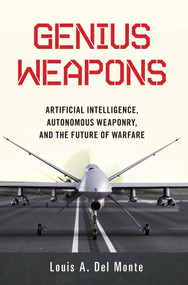 Genius Weapons (Artificial Intelligence, Autonomous Weaponry, and the Future of Warfare) by Louis A. Del Monte, 9781633884526