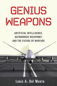 Genius Weapons (Artificial Intelligence, Autonomous Weaponry, and the Future of Warfare) by Louis A. Del Monte, 9781633884526