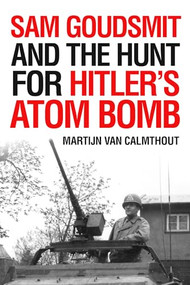 Sam Goudsmit and the Hunt for Hitler's Atom Bomb by Martijn van Calmthout, Michiel Horn, 9781633884502