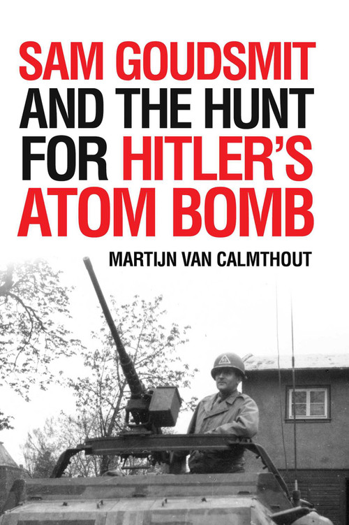 Sam Goudsmit and the Hunt for Hitler's Atom Bomb by Martijn van Calmthout, Michiel Horn, 9781633884502