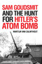Sam Goudsmit and the Hunt for Hitler's Atom Bomb by Martijn van Calmthout, Michiel Horn, 9781633884502