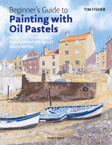 Beginner's Guide to Painting with Oil Pastels (Projects, techniques and inspiration to get you started) by Tim Fisher, 9781782215509