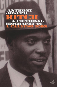 Kitch (A Fictional Biography of a Calypso Icon) by Anthony Joseph, 9781845234195