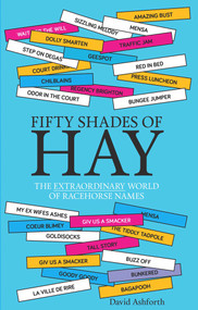 Fifty Shades of Hay (The Extraordinary World of Racehorse Names) by David Ashforth, 9781910497715