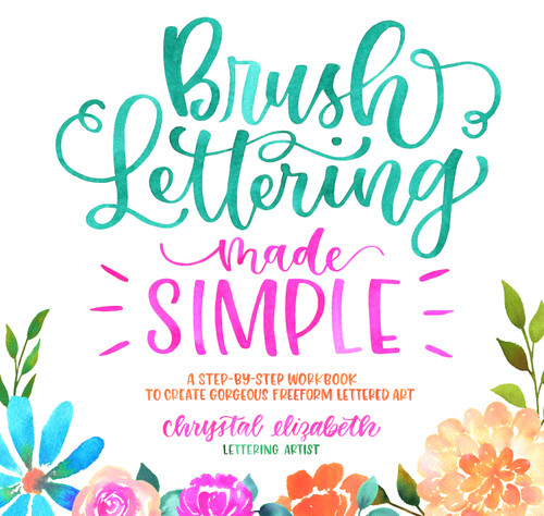 Brush Lettering Made Simple (A Step-by-Step Workbook to Create Gorgeous Freeform Lettered Art) by Chrystal Elizabeth, 9781624146763