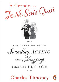 A Certain Je Ne Sais Quoi (The Ideal Guide to Sounding, Acting and Shrugging Like the French) by Charles Timoney, 9780141041674
