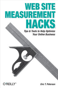 Web Site Measurement Hacks (Tips & Tools to Help Optimize Your Online Business) by Eric T. Peterson, 9780596009885