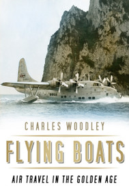 Flying Boats (Air Travel in the Golden Age) by Charles Woodley, 9780750970143