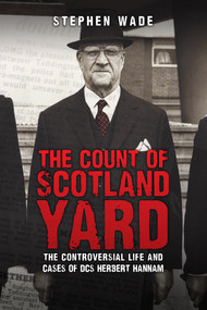 The Count of Scotland Yard (The Controversial Life and Cases of DS Herbert Hannam) by Stephen Wade, 9781445681016